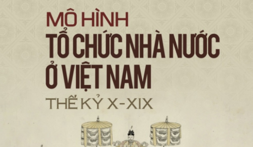 Giới thiệu sách: “Mô hình tổ chức nhà nước ở Việt Nam thế kỷ X - XIX” của TS Phạm Đức Anh